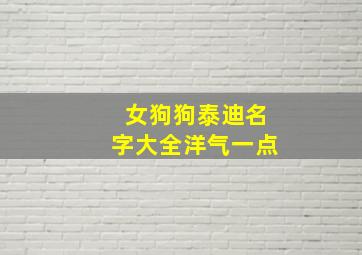 女狗狗泰迪名字大全洋气一点