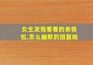 女生发我看看的表情包,怎么幽默的回复她