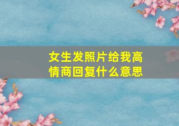 女生发照片给我高情商回复什么意思