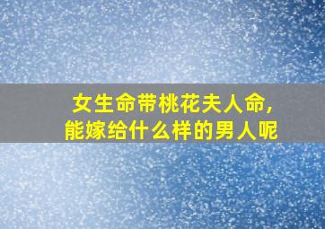 女生命带桃花夫人命,能嫁给什么样的男人呢