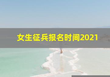 女生征兵报名时间2021