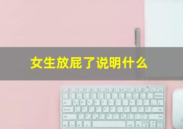 女生放屁了说明什么