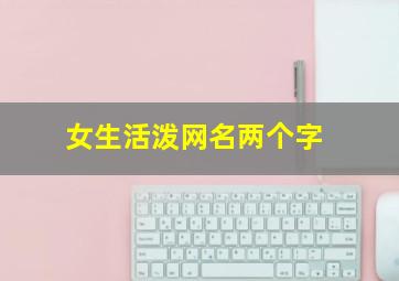 女生活泼网名两个字