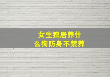 女生独居养什么狗防身不禁养