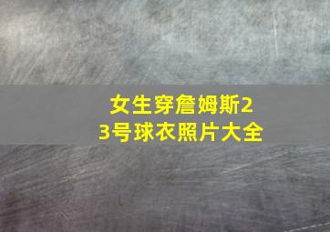 女生穿詹姆斯23号球衣照片大全