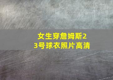 女生穿詹姆斯23号球衣照片高清