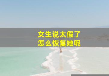 女生说太假了怎么恢复她呢