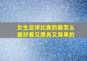 女生足球比赛的画怎么画好看又漂亮又简单的