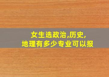 女生选政治,历史,地理有多少专业可以报