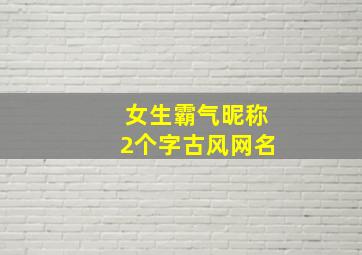 女生霸气昵称2个字古风网名