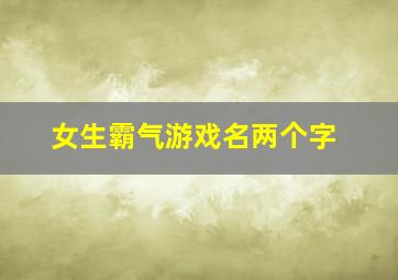 女生霸气游戏名两个字