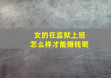 女的在监狱上班怎么样才能赚钱呢