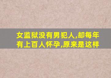 女监狱没有男犯人,却每年有上百人怀孕,原来是这样