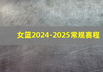 女篮2024-2025常规赛程