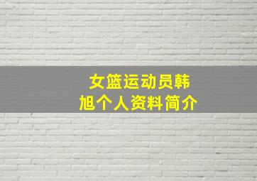 女篮运动员韩旭个人资料简介