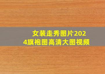 女装走秀图片2024旗袍图高清大图视频