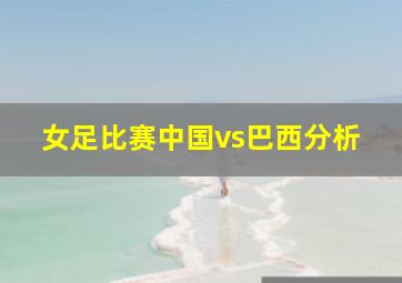 女足比赛中国vs巴西分析