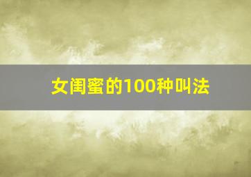 女闺蜜的100种叫法