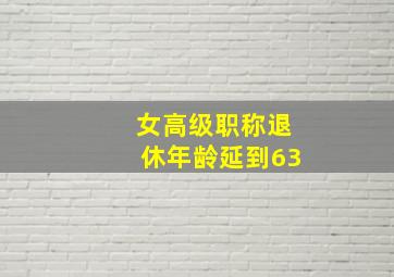 女高级职称退休年龄延到63