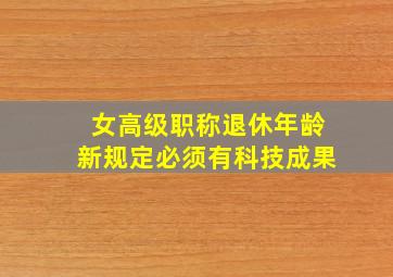 女高级职称退休年龄新规定必须有科技成果