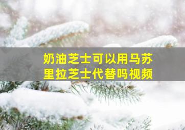 奶油芝士可以用马苏里拉芝士代替吗视频