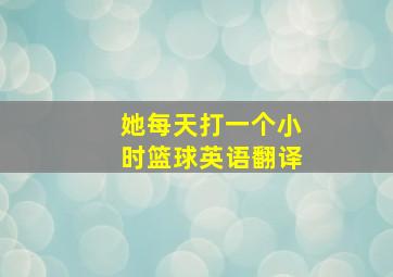 她每天打一个小时篮球英语翻译