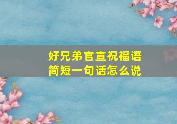 好兄弟官宣祝福语简短一句话怎么说