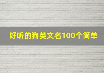 好听的狗英文名100个简单