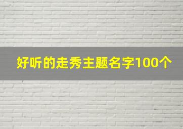 好听的走秀主题名字100个