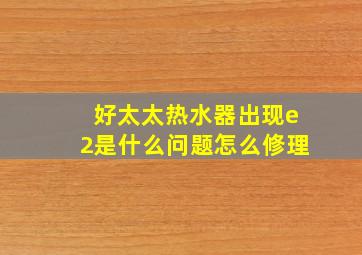 好太太热水器出现e2是什么问题怎么修理