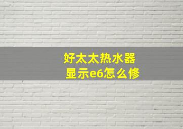 好太太热水器显示e6怎么修