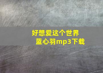 好想爱这个世界蓝心羽mp3下载