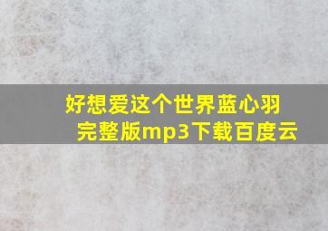 好想爱这个世界蓝心羽完整版mp3下载百度云