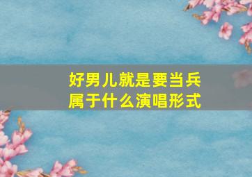 好男儿就是要当兵属于什么演唱形式