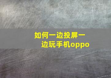 如何一边投屏一边玩手机oppo