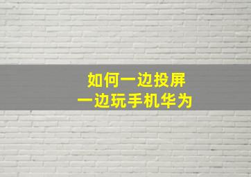 如何一边投屏一边玩手机华为