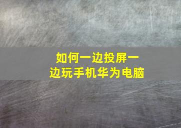 如何一边投屏一边玩手机华为电脑