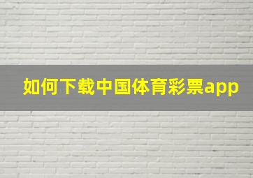 如何下载中国体育彩票app