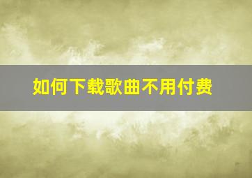 如何下载歌曲不用付费