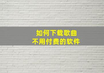 如何下载歌曲不用付费的软件