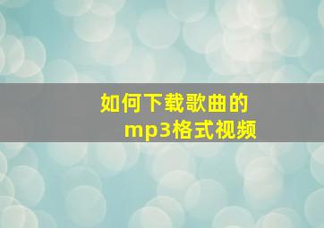 如何下载歌曲的mp3格式视频