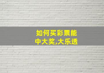 如何买彩票能中大奖,大乐透