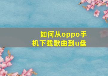 如何从oppo手机下载歌曲到u盘