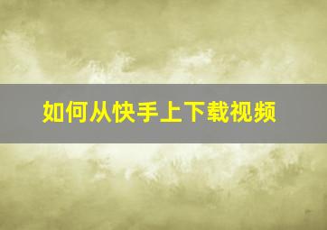 如何从快手上下载视频