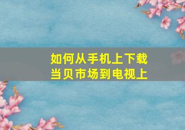 如何从手机上下载当贝市场到电视上