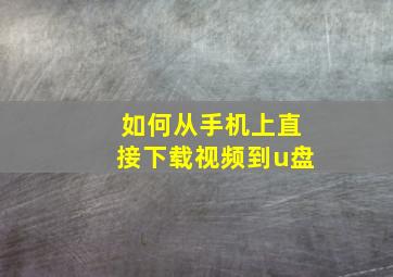 如何从手机上直接下载视频到u盘