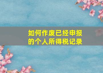 如何作废已经申报的个人所得税记录