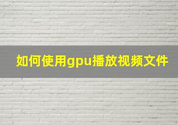 如何使用gpu播放视频文件