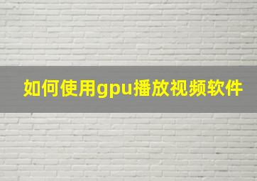 如何使用gpu播放视频软件