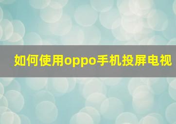 如何使用oppo手机投屏电视